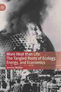 More Heat Than Life: The Tangled Roots Of Ecology, Energy, And Economics by Jeremy Walker