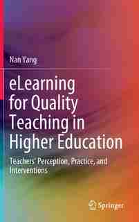 Elearning For Quality Teaching In Higher Education: Teachers' Perception, Practice, And Interventions by Nan Yang