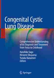 Congenital Cystic Lung Disease: Comprehensive Understanding Of Its Diagnosis And Treatment From Fetus To Childhood by Haruhiko Sago