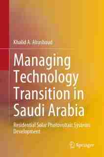 Managing Technology Transition In Saudi Arabia: Residential Solar Photovoltaic Systems Development by Khalid A. Alrashoud