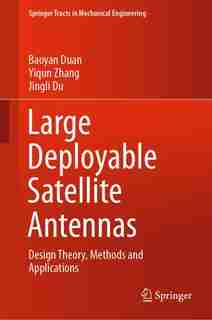 Large Deployable Satellite Antennas: Design Theory, Methods And Applications by Baoyan Duan