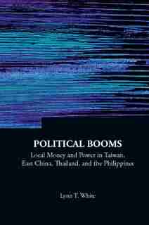 Political Booms: Local Money And Power In Taiwan, East China, Thailand, And The Philippines by Lynn T White