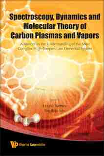 Spectroscopy, Dynamics and Molecular Theory of Carbon Plasmas and Vapors: Advances In The Understanding Of The Most Complex High-temperature Elemental System by Laszlo Nemes