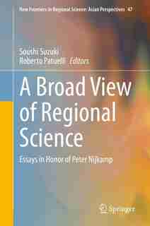 A Broad View Of Regional Science: Essays In Honor Of Peter Nijkamp by Soushi Suzuki