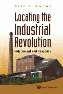 Locating the Industrial Revolution: Inducement and Response by Eric L Jones