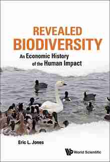 Revealed Biodiversity: An Economic History Of The Human Impact by Eric L Jones