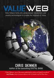 Valueweb: How Fintech Firms Are Using Bitcoin Blockchain And Mobile Technologies To Create The Internet Of V by Chris Skinner