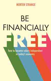 Be Financially Free: How To Become Salary Independent In Today's Economy by Morten Strange