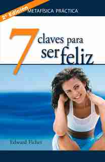 Siete Claves Para Ser Feliz: Metafísica Práctica by Edward Ficher