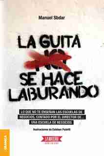 Guita Se Hace Laburando, La: Lo que no te enseñan las escuelas de negocios, contado por el director de... una escuela de negocio by Manuel Sbdar