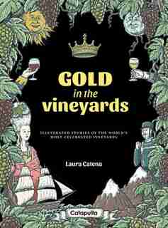 Gold In The Vineyards: Illustrated Stories Of The World's Most Celebrated Vineyards by Laura Catena
