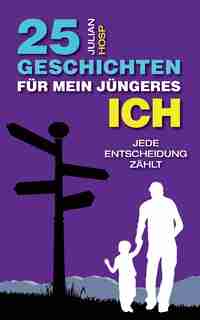 25 Geschichten für mein jüngeres Ich: Wie deine scheinbar kleinen und unwichtigen Entscheidungen einen oft riesigen und unerwarteten Einf by Julian Hosp