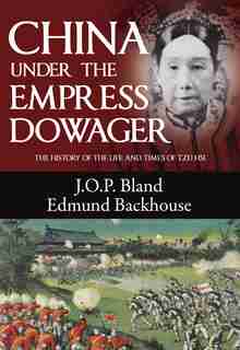 China Under the Empress Dowager: The History of the Life and Times of Tzu Hsi by J. O. P. Bland