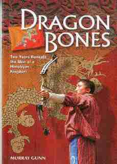 Dragon Bones: Two Years Beneath the Skin of a Himalayan Kingdom by Murray Gunn
