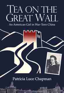 Tea On The Great Wall: An American Girl In War-torn China by Patricia Luce Chapman