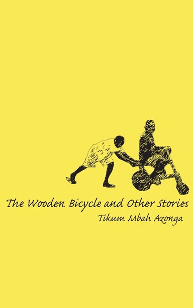 The Wooden Bicycle and Other Stories by Tikum Mbah Azonga