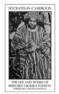 Socrates In Cameroon. The Life And Works Of Bernard Nsokika Fonlon by Nalova Lyonga