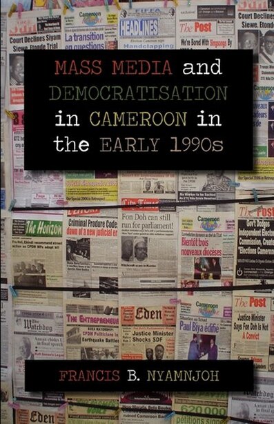 Mass Media And Democratisation In Cameroon In The Early 1990s by Francis B. Nyamnjoh