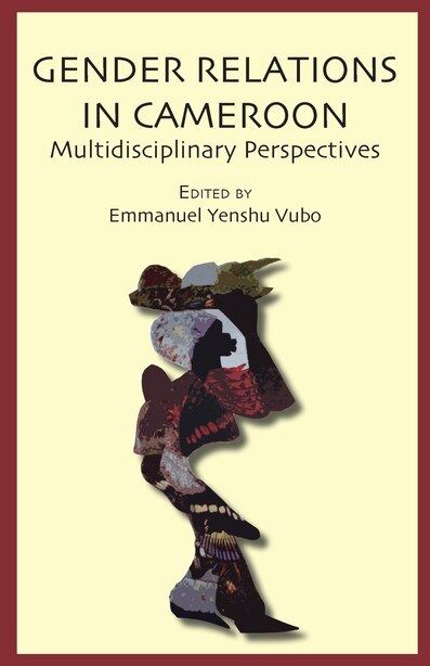 Gender Relations In Cameroon. Multidisciplinary Perspectives by Emmanuel Yenshu Vubo