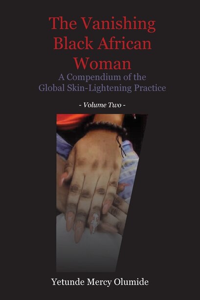 The Vanishing Black African Woman: Volume Two: A Compendium of the Global Skin-Lightening Practice by Yetunde Mercy Olumide
