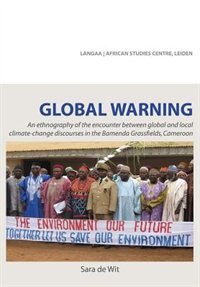 Global Warning. An ethnography of the encounter between global and local climate-change discourses in the Bamenda Grassfields, Cameroon by Sara de Wit