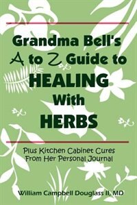 Grandma Bell's A To Z Guide To Healing With Herbs Plus 16 Kitchen Cabinet Cures From Her Personal Jo by William Campbell Douglass
