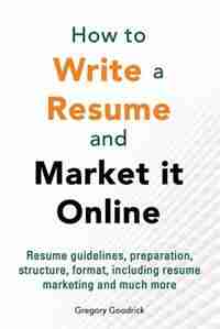How to write a resume and market it online by Gregory Goodrick