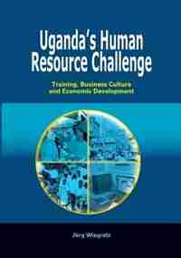 Uganda's Human Resource Challenge. Training, Business Culture And Economic Development by Jeorg Wiegratz