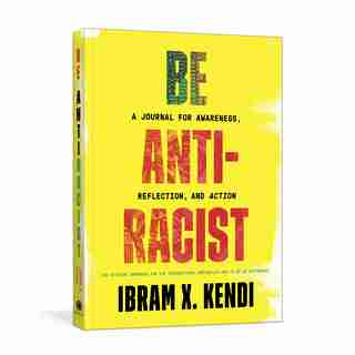 Be Antiracist A JOURNAL FOR AWARENESS, REFLECTION, AND ACTION