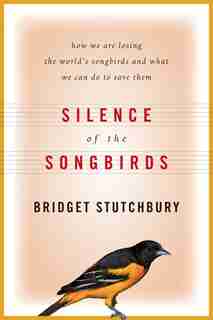 Silence of the Songbirds: How We are Losing the World's Songbirds and What We Can Do to Save Them by Bridget Stutchbury