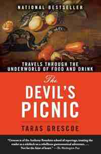 The Devil's Picnic: Travels Through the Underworld of Food and Drink by Taras Grescoe