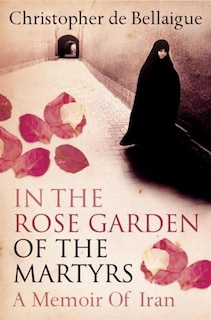 Front cover_In the Rose Garden of the Martyrs: A Memoir of Iran