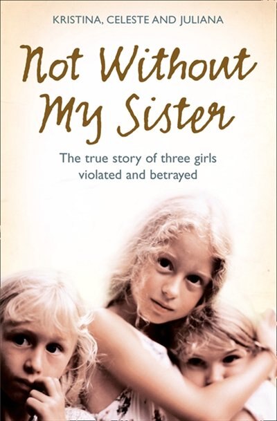 Couverture_Not Without My Sister: The True Story of Three Girls Violated and Betrayed by Those They Trusted