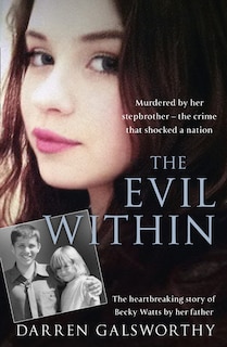 Front cover_The Evil Within: Murdered by her stepbrother – the crime that shocked a nation. The heartbreaking story of Becky Watts by her father