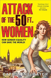 Front cover_Attack of the 50 Ft. Women: How Gender Equality Can Save The World!