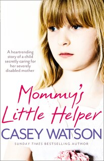 Front cover_Mommy's Little Helper: The Heartrending True Story of a Young Girl Secretly Caring for Her Severely Disabled Mother