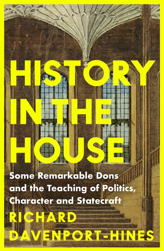 Front cover_History in the House: Some Remarkable Dons and the Teaching of Politics, Character and Statecraft