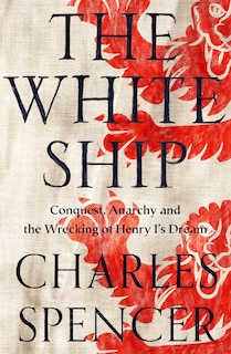 Front cover_The White Ship: Conquest, Anarchy and the Wrecking of Henry I’s Dream