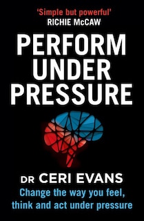 Couverture_Perform Under Pressure: Change the Way You Feel, Think and Act Under Pressure