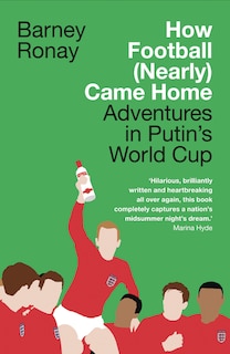 Front cover_How Football (Nearly) Came Home: Adventures in Putin’s World Cup