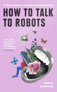 Couverture_How To Talk To Robots: A Girls' Guide To A Future Dominated By Ai