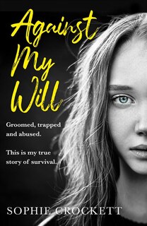 Front cover_Against My Will: Groomed, trapped and abused. This is my true story of survival.
