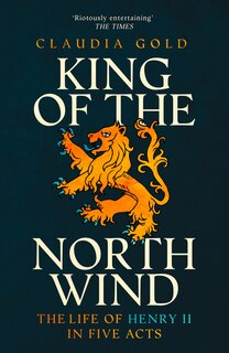 Front cover_King of the North Wind: The Life of Henry II in Five Acts