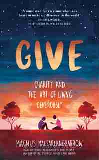 Give: Charity And The Art Of Living Generously by Magnus MacFarlane-Barrow