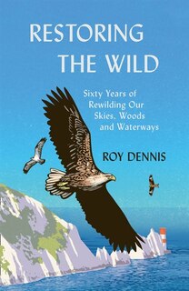 Front cover_Restoring the Wild: Sixty Years of Rewilding Our Skies, Woods and Waterways