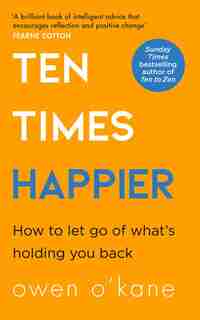 Ten Times Happier: How To Let Go Of What's Holding You Back by Owen O'kane