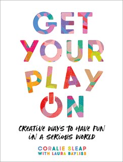 Front cover_Get Your Play On: Creative Ways to Have Fun in a Serious World
