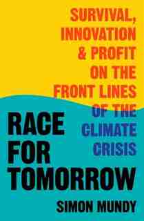 Race for Tomorrow: Survival, Innovation and Profit on the Front Lines of the Climate Crisis by Simon Mundy