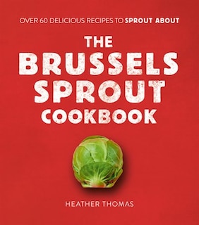 Front cover_The Brussels Sprout Cookbook: Over 60 Delicious Recipes to Sprout About