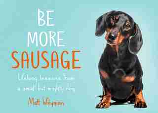 Be More Sausage: Lifelong Lessons From A Small But Mighty Dog de Matt Whyman